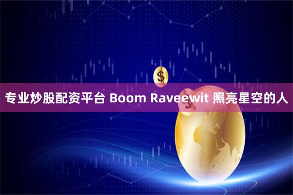 专业炒股配资平台 Boom Raveewit 照亮星空的人