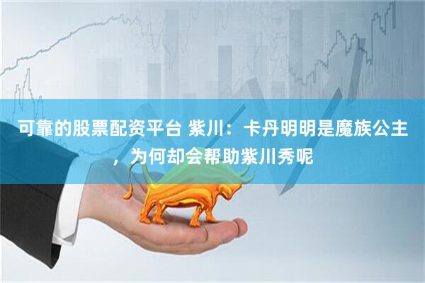 可靠的股票配资平台 紫川：卡丹明明是魔族公主，为何却会帮助紫川秀呢