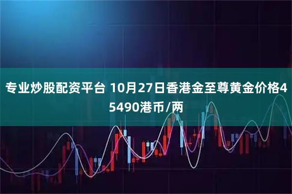 专业炒股配资平台 10月27日香港金至尊黄金价格45490港币/两