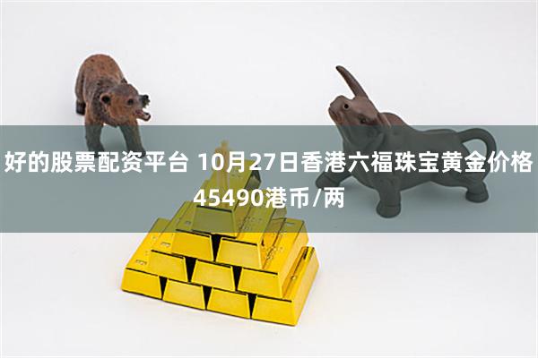 好的股票配资平台 10月27日香港六福珠宝黄金价格45490港币/两