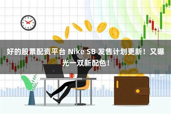 好的股票配资平台 Nike SB 发售计划更新！又曝光一双新配色！
