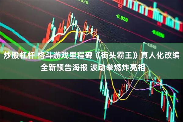 炒股杠杆 格斗游戏里程碑《街头霸王》真人化改编 全新预告海报 波动拳燃炸亮相
