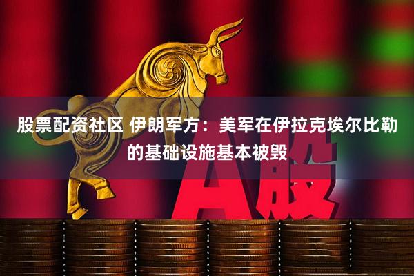 股票配资社区 伊朗军方：美军在伊拉克埃尔比勒的基础设施基本被毁