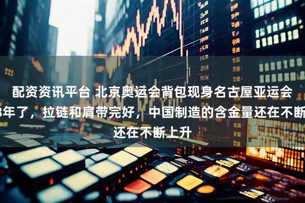 配资资讯平台 北京奥运会背包现身名古屋亚运会：18年了，拉链和肩带完好，中国制造的含金量还在不断上升