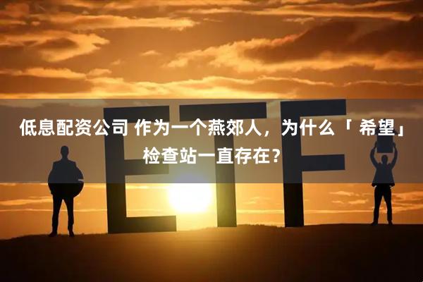低息配资公司 作为一个燕郊人，为什么「 希望」检查站一直存在？